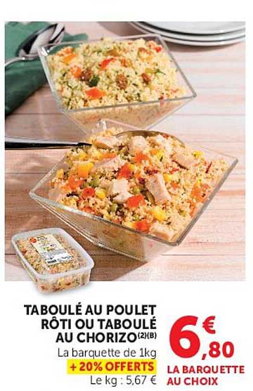 TABOULÉ AU POULET RÔTI OU TABOULÉ AU CHORIZO(2H) La barquette de 1kg + 20% OFFERTS Le kg : 5,67 €