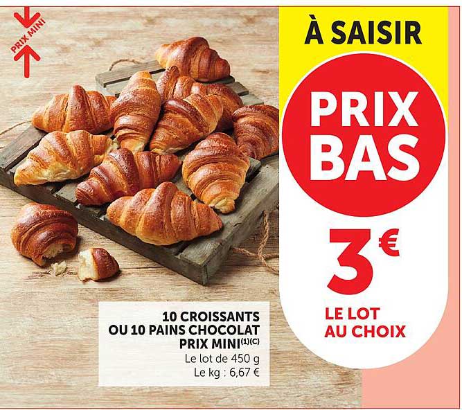 10 CROISSANTS OU 10 PAINS CHOCOLAT PRIX MINI(1)(C) Le lot de 450 g Le kg : 6,67 €