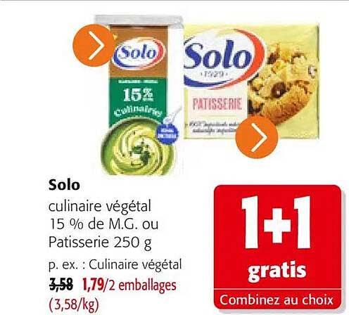 Solo culinaire végétal 15 % de M.G. ou Patisserie 250 g p. ex. : Culinaire végétal 3,58 1,79/2 emballages (3,58/kg) 1+1 gratis Combinez au choix