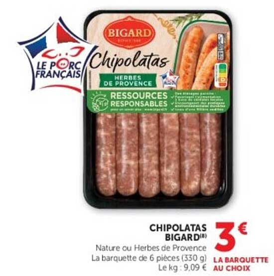 CHIPOLATAS BIGARD® Nature ou Herbes de Provence La barquette de 6 pièces (330 g) Le kg : 9,09 € LA BARQUETTE AU CHOIX