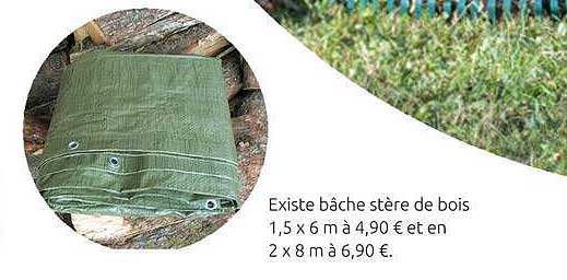 Existe bâche stère de bois 1,5 x 6 m à 4,90 € et en 2 x 8 m à 6,90 €.