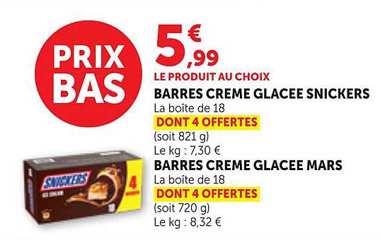 LE PRODUIT AU CHOIX BARRES CREME GLACEE SNICKERS La boîte de 18 DONT 4 OFFERTES (soit 821 g) Le kg : 7,30 € BARRES CREME GLACEE MARS La boîte de 18 DONT 4 OFFERTES (soit 720 g) Le kg : 8,32 €