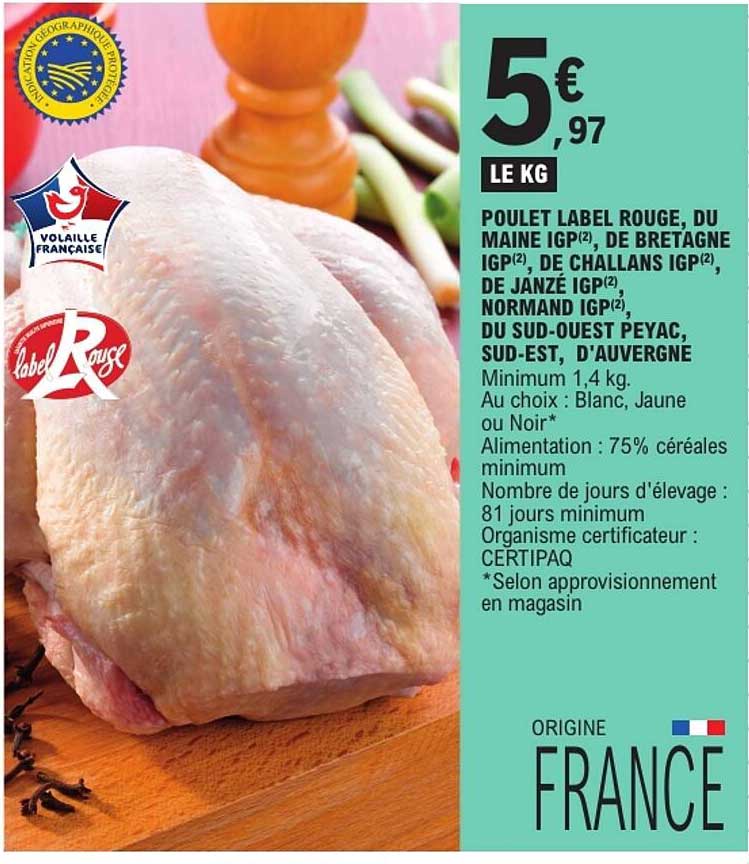 POULET LABEL ROUGE, DU MAINE IGP(2), DE BRETAGNE IGP(2), DE CHALLANS IGP(2), DE JANZÉ IGP(2), NORMAND IGP(2), DU SUD-OUEST PEYAC, SUD-EST, D'AUVERGNE