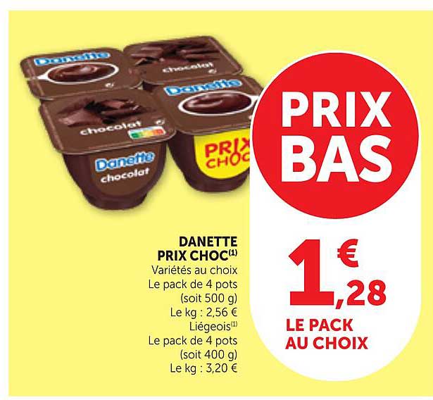 DANETTE PRIX CHOC(1) Variétés au choix Le pack de 4 pots (soit 500 g) Le kg : 2,56 € Liégeois(1) Le pack de 4 pots (soit 400 g) Le kg : 3,20 €