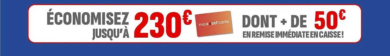 ÉCONOMISEZ JUSQU’À 230€ DONT + DE 50€ EN REMISE IMMÉDIATE EN CAISSE!
