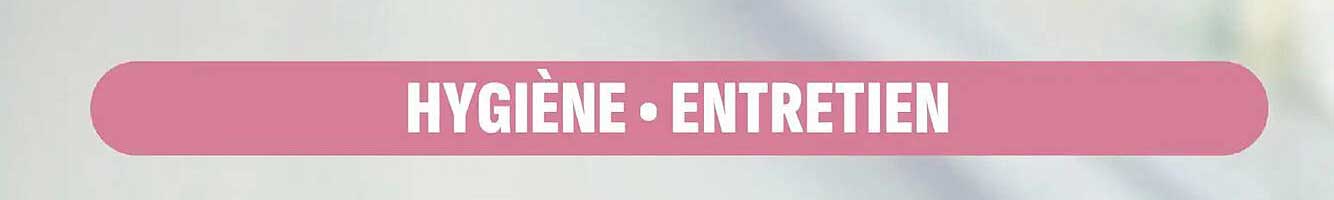 HYGIÈNE • ENTRETIEN