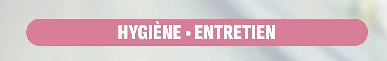 HYGIÈNE • ENTRETIEN