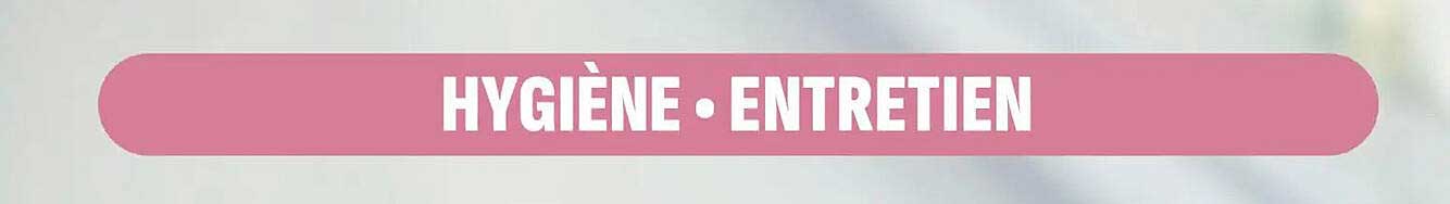 HYGIÈNE • ENTRETIEN