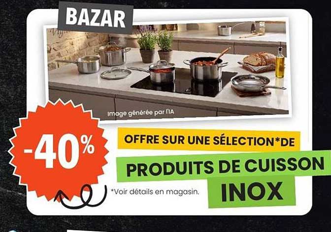 OFFRE SUR UNE SÉLECTION*DE PRODUITS DE CUISSON INOX