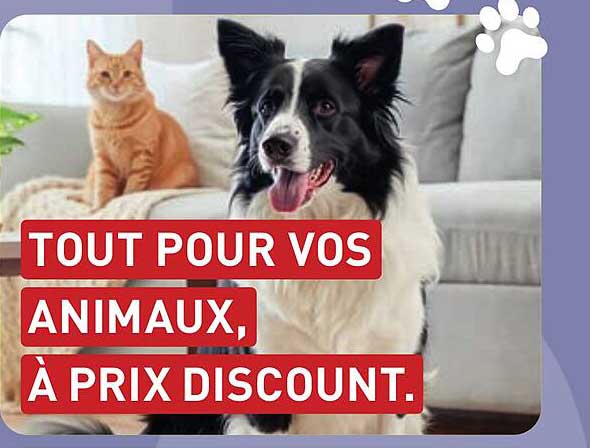 TOUT POUR VOS ANIMAUX, À PRIX DISCOUNT.
