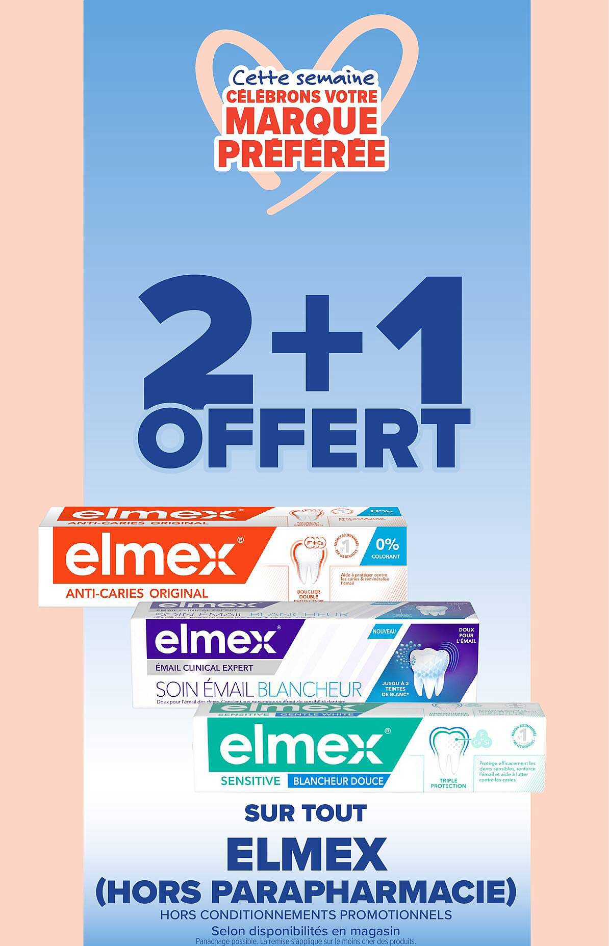 Cette semaine CÉLÉBRONS VOTRE MARQUE PRÉFÉRÉE 2+1 OFFERT SUR TOUT ELMEX (HORS PARAPHARMACIE)