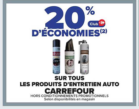 20% D'ÉCONOMIES(2) Club Carrefour SUR TOUS LES PRODUITS D'ENTRETIEN AUTO CARREFOUR