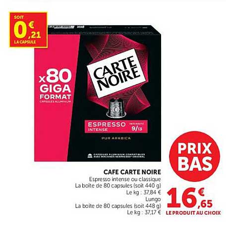 CAFÉ CARTE NOIRE Espresso intense ou classique La boîte de 80 capsules (soit 440 g) Le kg : 37,84 € Longu La boîte de 80 capsules (soit 448 g) Le kg : 37,17 €