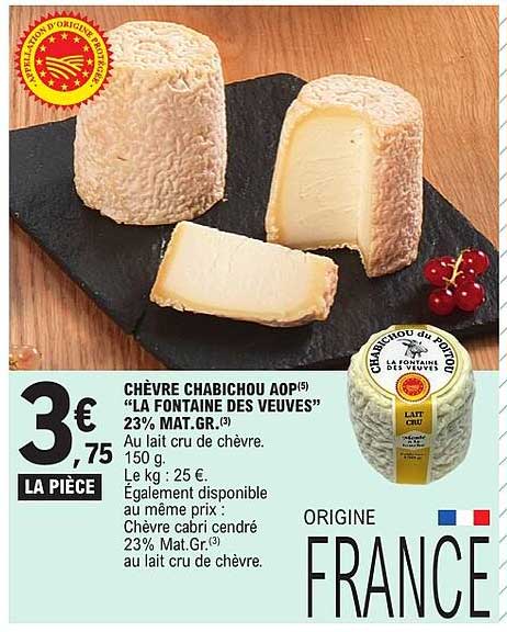 CHÈVRE CHABICHOU AOP(5) “LA FONTAINE DES VEUVES” 23% MAT.GR.(3) Au lait cru de chèvre. Le kg : 25 €.