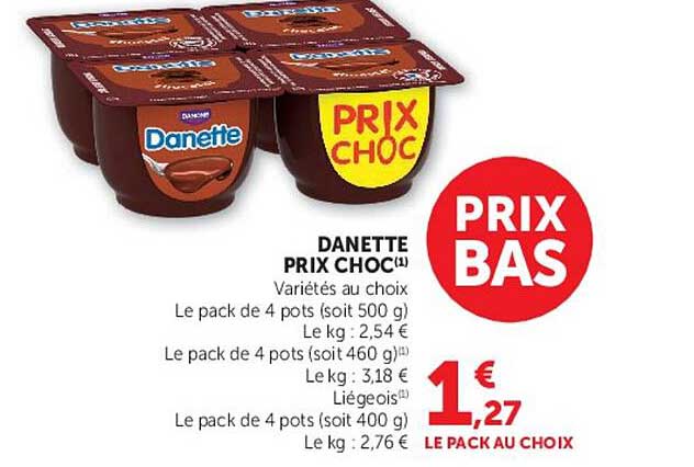 DANETTE PRIX CHOC(1) Variétés au choix Le pack de 4 pots (soit 500 g) Le kg : 2,54 € Le pack de 4 pots (soit 460 g) (1) Le kg : 3,18 € Liégeois (1) Le pack de 4 pots (soit 400 g) Le kg : 2,76 €