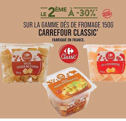 LE 2ÈME À -30%* SUR LA GAMME DES DE FROMAGE 150G CARREFOUR CLASSIC’ FABRIQUÉ EN FRANCE.