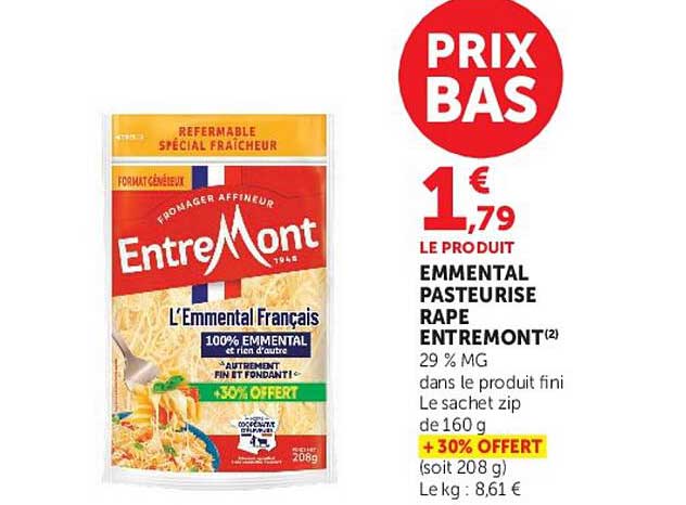 PRIX BAS 1,79 LE PRODUIT EMMENTAL PASTEURISE RAPE ENTREMONT(2) 29 % MG dans le produit fini Le sachet zip de 160 g +30% OFFERT (soit 208 g) Le kg : 8,61 €