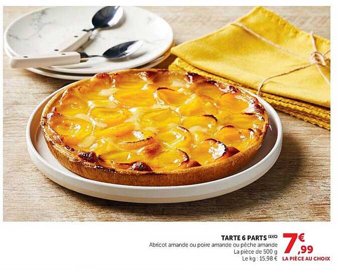 TARTE 6 PARTS (1xC) Abricot amande ou poire amande ou pêche amande La pièce de 500 g Le kg : 15,98 € LA PIECE AU CHOIX