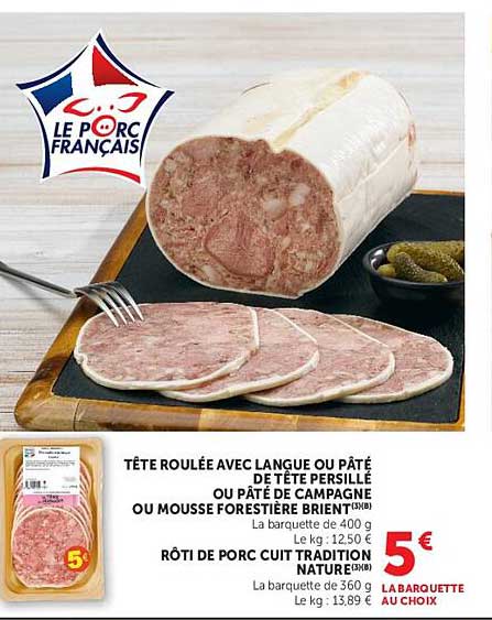 TÊTE ROULÉE AVEC LANGUE OU PÂTÉ DE TÊTE PERSILLÉ OU PÂTÉ DE CAMPAGNE OU MOUSSE FORTE BRIEY(NB) RÔTI DE PORC CUIT TRADITION NATURE(NB)