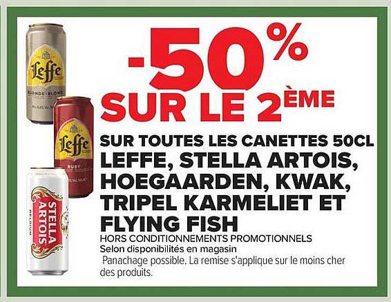 -50% SUR LE 2ÈME SUR TOUTES LES CANETTES 50CL LEFFE, STELLA ARTOIS, HOEGAARDEN, KWAK, TRIPEL KARMELIET ET FLYING FISH