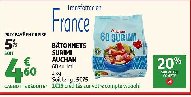 BÂTONNETS SURIMI AUCHAN 60 surimi 1 kg Soit le kg : 5€75 1€15 crédités sur votre compte waoooh!