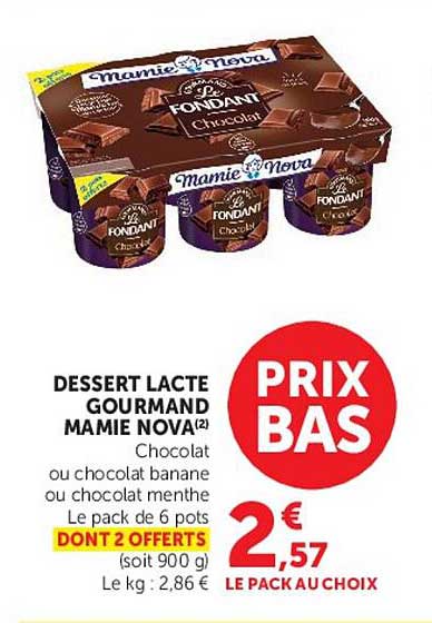DESSERT LACTE GOURMAND MAMIE NOVA Chocolat ou chocolat banane ou chocolat menthe Le pack de 6 pots DONT 2 OFFERTS (soit 900 g) Le kg : 2,86 € LE PACK AU CHOIX