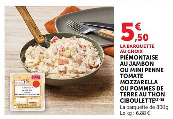 LA BARQUETTE AU CHOIX PIÉMONTAISE AU JAMBON OU MINI PENNE TOMATE MOZZARELLA OU POMMES DE TERRE AU THON CIBOULETTE
