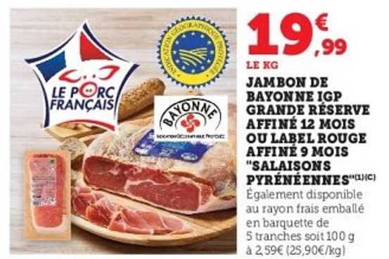 JAMBON DE BAYONNE IGP GRANDE RÉSERVE AFFINÉ 12 MOIS OU LABEL ROUGE AFFINÉ 9 MOIS "SALAISONS PYRÉNÉENNES"