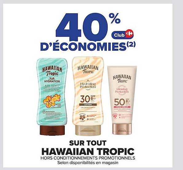 40% D’ÉCONOMIES(2) Club Carrefour SUR TOUT HAWAIIAN TROPIC HORS CONDITIONNEMENTS PROMOTIONNELS