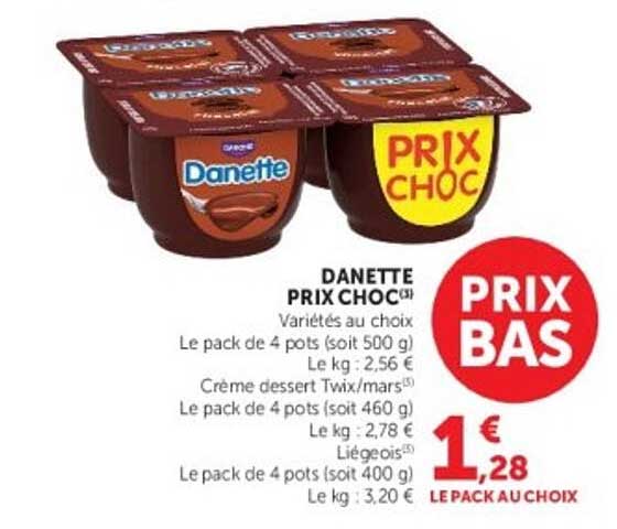 DANETTE PRIX CHOC(1) Variétés au choix Le pack de 4 pots (soit 500 g) Le kg : 2,56 € Crème dessert Twix/mars(3) Le pack de 4 pots (soit 460 g) Le kg : 2,78 € Liégeois(5) Le pack de 4 pots (soit 400 g) Le kg : 3,20 €