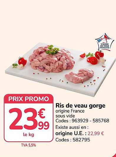 Ris de veau gorge origine France sous vide Codes : 963929 - 585768 Existe aussi en : origine U.E. : 22,99 € Codes : 582795