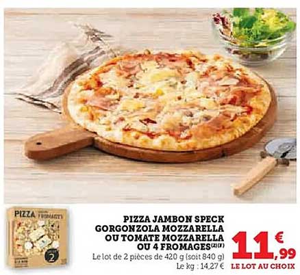 PIZZA JAMBON SPECK GORGONZOLA MOZZARELLA OU TOMATE MOZZARELLA OU 4 FROMAGES