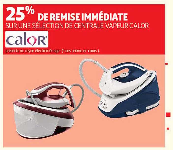 25% DE REMISE IMMÉDIATE SUR UNE SÉLECTION DE CENTRALE VAPEUR CALOR