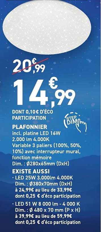 PLAFONNIER incl. platine LED 16W 2.000 lm 4.000K Variable 3 paliers (100%, 50%, 10%) avec interrupteur mural, fonction mémoire Dim. : Ø280x65mm (DxH) EXISTE AUSSI LED 25W 3.000lm 4.000K