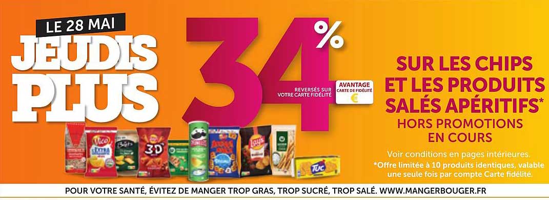 LE 28 MAI JEUDIS PLUS 34% reversés sur votre carte fidélité sur les chips et les produits salés apéritifs* hors promotions en cours
