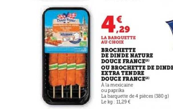 BROCHETTE DE DINDE NATURE DOUCE FRANCE OU BROCHETTE DE DINDE EXTRA TENDRE DOUCE FRANCE