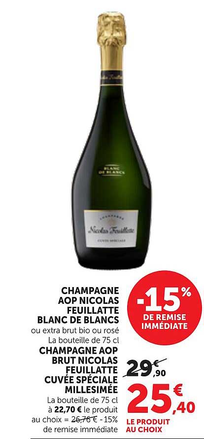 CHAMPAGNE AOP NICOLAS FEUILLATTE BLANC DE BLANCS ou extra brut bio ou rosé La bouteille de 75 cl CHAMPAGNE AOP BRUT NICOLAS FEUILLATTE CUVÉE SPÉCIALE MILLÉSIMÉE La bouteille de 75 cl à 22,70 € le produit au choix = 26,76 € - 15% de remise immédiate