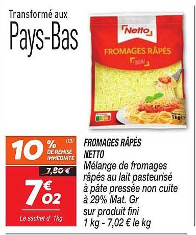 FROMAGES RAPÉS NETTO Mélange de fromages râpés au lait pasteurisé à pâte pressée non cuite à 29% Mat. Gr sur produit fini 1 kg - 7,02 € le kg