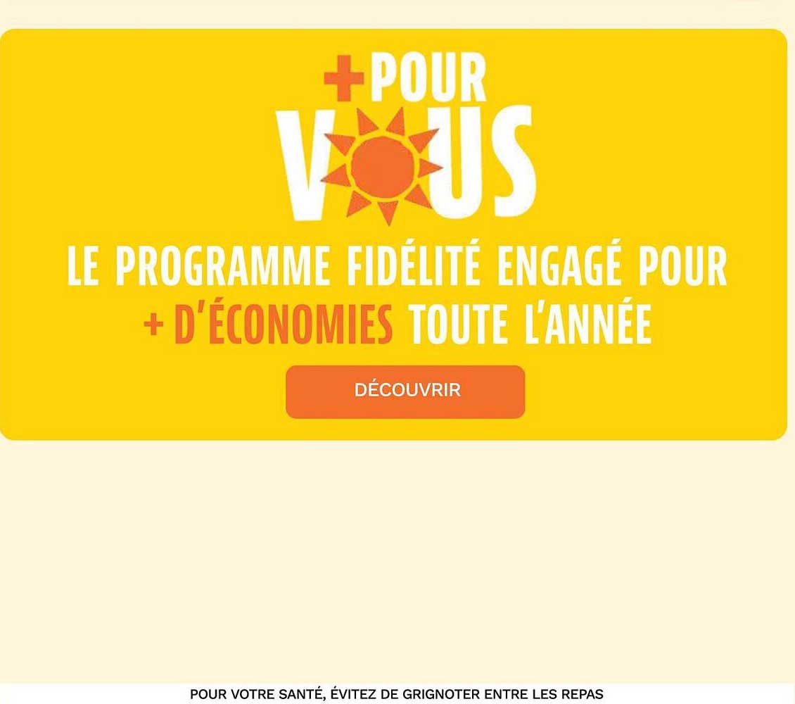 + POUR VOUS LE PROGRAMME FIDÉLITÉ ENGAGÉ POUR + D'ÉCONOMIES TOUTE L'ANNÉE DÉCOUVRIR