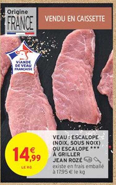 VEAU : ESCALOPE (NOIX, SOUS NOIX) OU ESCALOPE *** À GRILLER JEAN ROZÉ