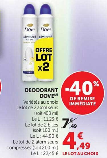 DEODORANT DOVE(A) Variétés au choix Le lot de 2 atomiseurs (soit 400 ml) Le L : 11,23 € Le lot de 2 billes (soit 100 ml) Le L : 44,90 € Le lot de 2 atomiseurs compressés (soit 200 ml) Le L : 22,45 €