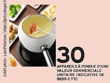 30 APPAREILS À FONDUE D'UNE VALEUR COMMERCIALE UNITAIRE INDICATIVE DE 99,99 € TTC