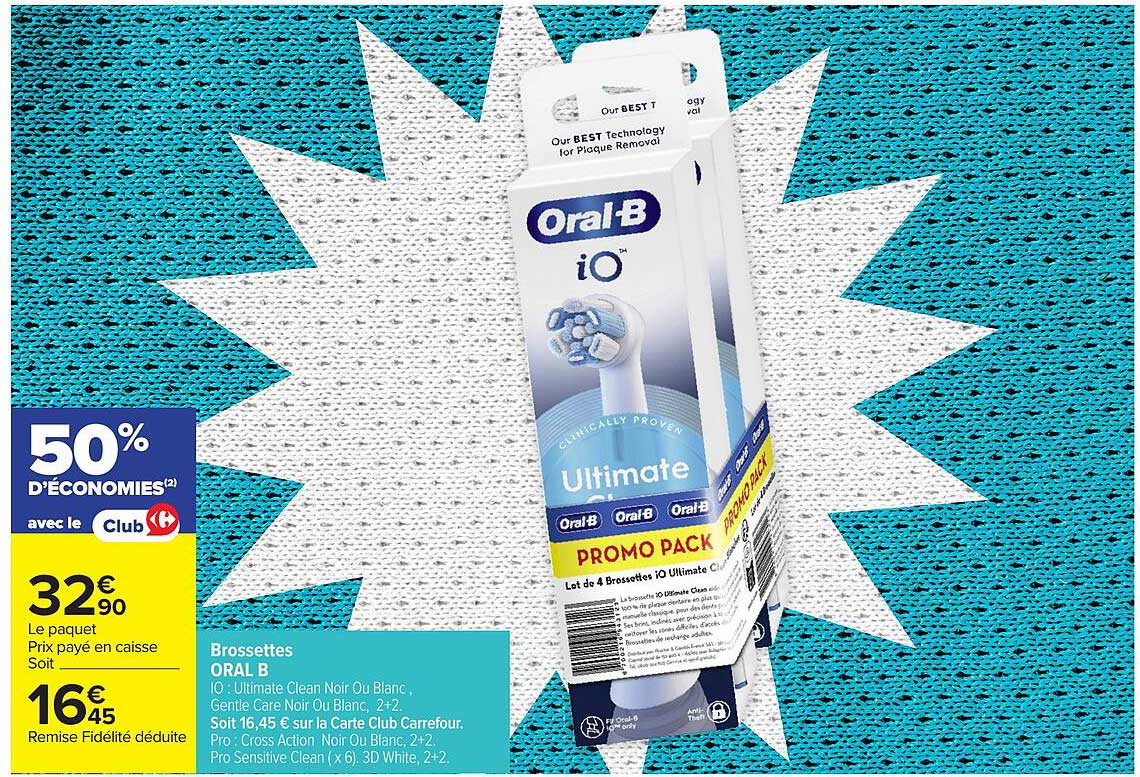 Brossettes ORAL B iO : Ultimate Clean Noir Ou Blanc, Gentle Care Noir Ou Blanc, 2+2. Soit 16,45 € sur la Carte Club Carrefour. Pro : Cross Action Noir Ou Blanc, 2+2. Pro Sensitive Clean (x 6), 3D White, 2+2.