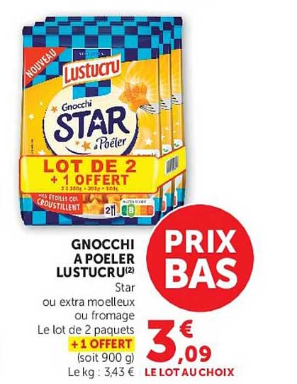 GNOCCHI A POELER LUSTUCRU(2) Star ou extra moelleux ou fromage Le lot de 2 paquets +1 OFFERT (soit 900 g) Le kg : 3,43 €