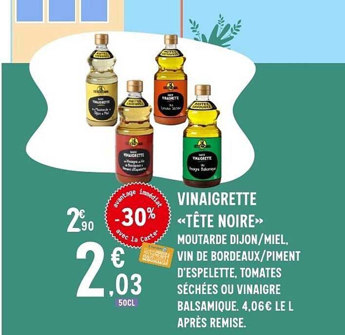 VINAIGRETTE «TÊTE NOIRE» MOUTARDE DIJON/MIEL, VIN DE BORDEAUX/PIMENT D’ESPELETTE, TOMATES SÉCHÉES OU VINAIGRE BALSAMIQUE. 4,06€ LE L APRÈS REMISE.