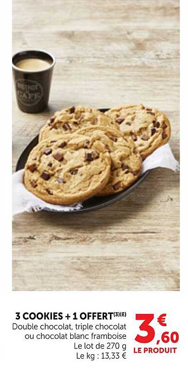 3 COOKIES + 1 OFFERT(3)(E) Double chocolat, triple chocolat ou chocolat blanc framboise Le lot de 270 g Le kg : 13,33 €