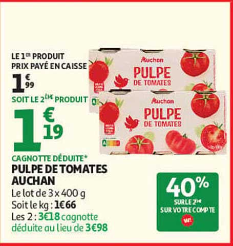LE 1er PRODUIT PRIX PAYÉ EN CAISSE 1€99 SOIT LE 2e PRODUIT 1€19 CAGNOTTE DÉDUITE* PULPE DE TOMATES AUCHAN