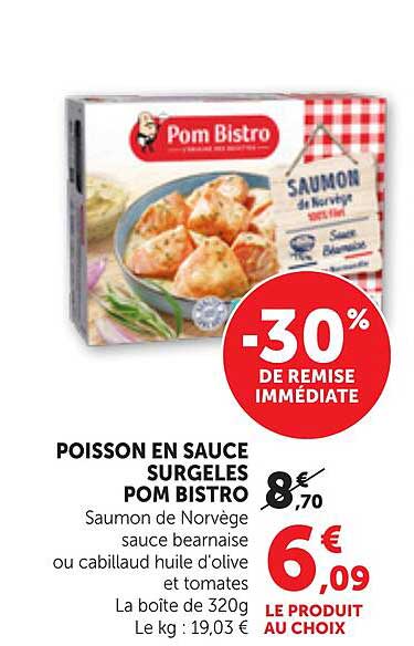 POISSON EN SAUCE SURGELES POM BISTRO Saumon de Norvège sauce béarnaise ou cabillaud huile d'olive et tomates La boîte de 320g Le kg : 19,03 € LE PRODUIT AU CHOIX