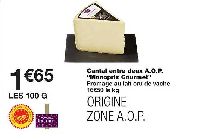 Cantal entre deux A.O.P. “Monoprix Gourmet” Fromage au lait cru de vache 16€50 le kg ORIGINE ZONE A.O.P.