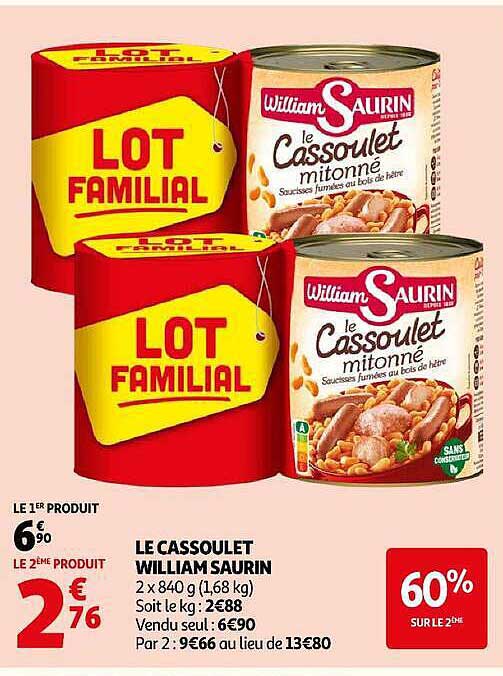 LE CASSOULET WILLIAM SAURIN 2 x 840 g (1,68 kg) Soit le kg : 2,88€ Vendu seul : 6€90 Par 2 : 9€66 au lieu de 13€80